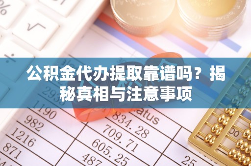 武江公积金代办提取靠谱吗？揭秘真相与注意事项