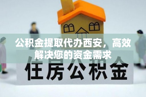 武江公积金提取代办西安，高效解决您的资金需求