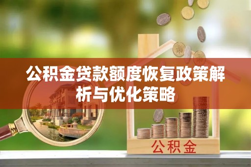 武江公积金贷款额度恢复政策解析与优化策略
