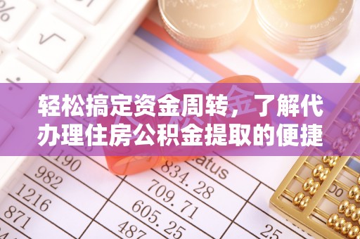 武江轻松搞定资金周转，了解代办理住房公积金提取的便捷之道
