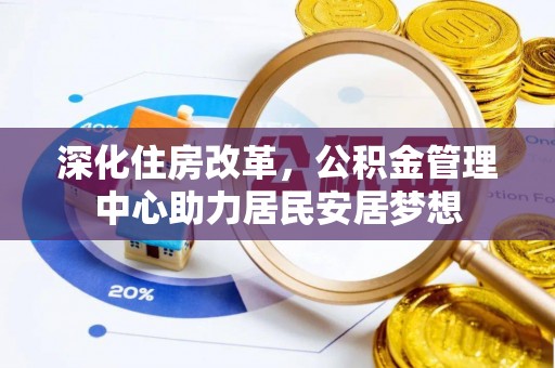 武江深化住房改革，公积金管理中心助力居民安居梦想