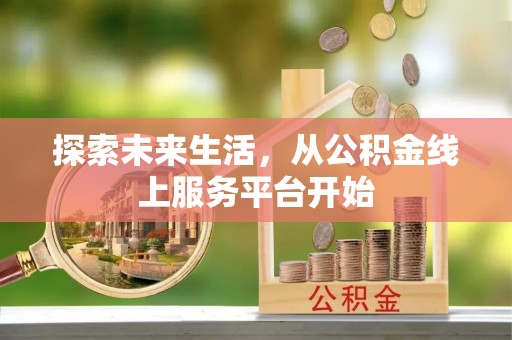 武江探索未来生活，从公积金线上服务平台开始