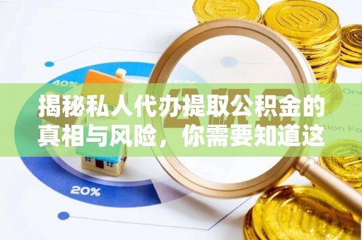 武江揭秘私人代办提取公积金的真相与风险，你需要知道这些！