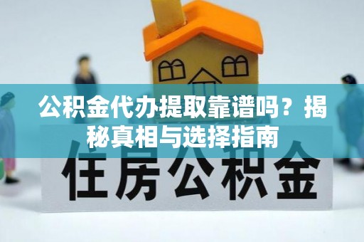 武江公积金代办提取靠谱吗？揭秘真相与选择指南