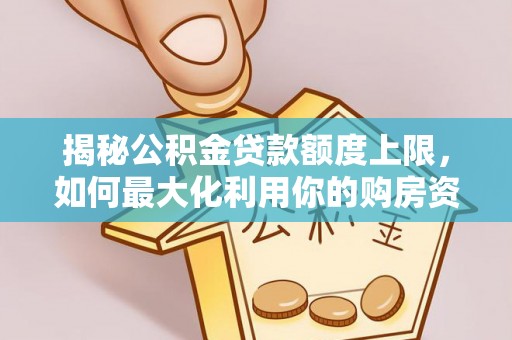 武江揭秘公积金贷款额度上限，如何最大化利用你的购房资金？