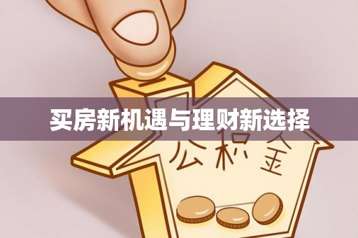 武江买房新机遇与理财新选择