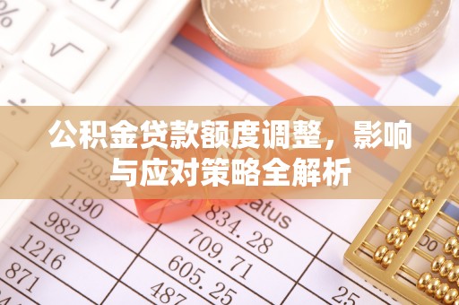 武江公积金贷款额度调整，影响与应对策略全解析