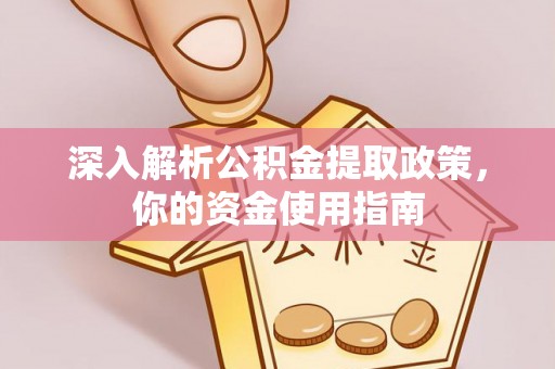 武江深入解析公积金提取政策，你的资金使用指南