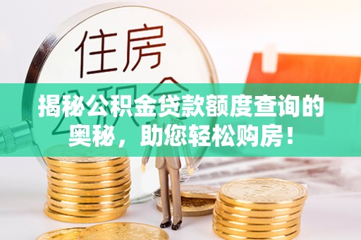 武江揭秘公积金贷款额度查询的奥秘，助您轻松购房！