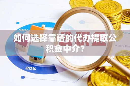 武江如何选择靠谱的代办提取公积金中介？