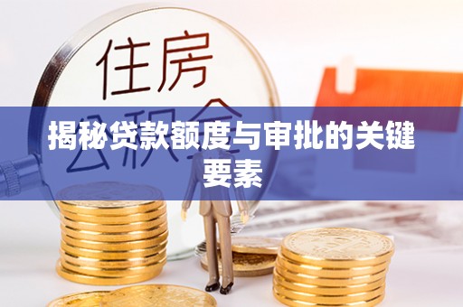 武江揭秘贷款额度与审批的关键要素