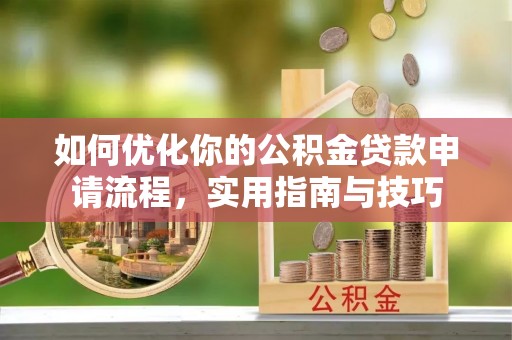 武江如何优化你的公积金贷款申请流程，实用指南与技巧