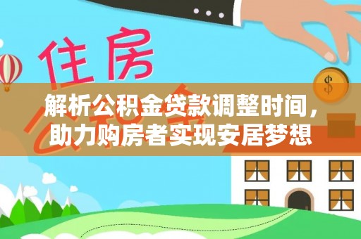 武江解析公积金贷款调整时间，助力购房者实现安居梦想