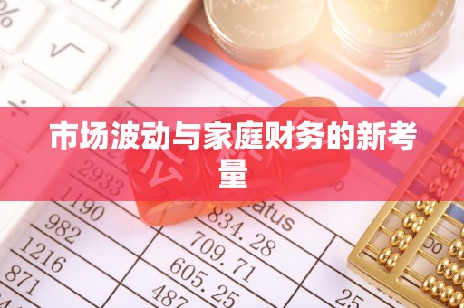 武江市场波动与家庭财务的新考量