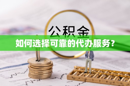 武江如何选择可靠的代办服务？