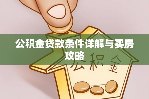 武江公积金贷款条件详解与买房攻略
