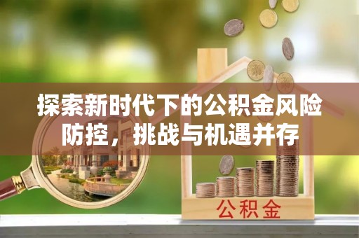 武江探索新时代下的公积金风险防控，挑战与机遇并存