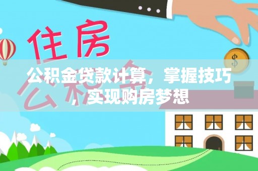 武江公积金贷款计算，掌握技巧，实现购房梦想