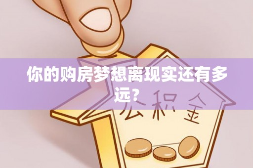 武江你的购房梦想离现实还有多远？