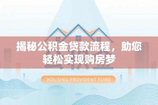 武江揭秘公积金贷款流程，助您轻松实现购房梦