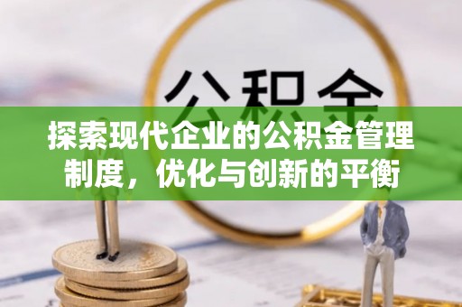 武江探索现代企业的公积金管理制度，优化与创新的平衡