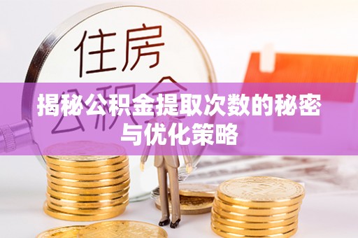 武江揭秘公积金提取次数的秘密与优化策略