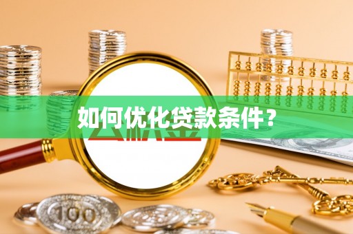 武江如何优化贷款条件？