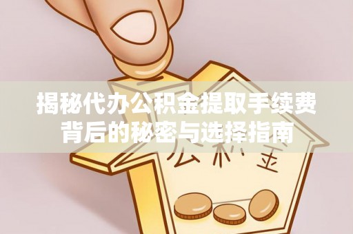 武江揭秘代办公积金提取手续费背后的秘密与选择指南