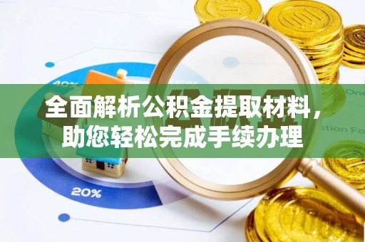 武江全面解析公积金提取材料，助您轻松完成手续办理