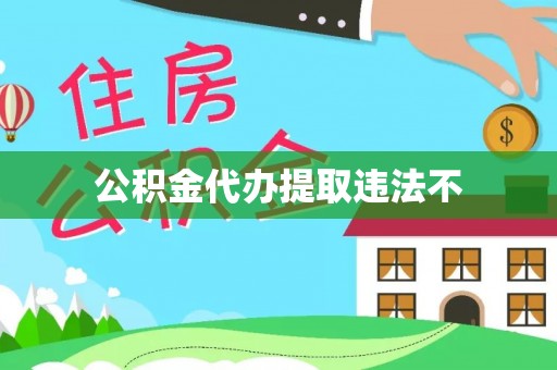 武江公积金代办提取违法不