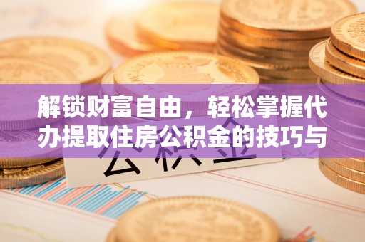 武江解锁财富自由，轻松掌握代办提取住房公积金的技巧与攻略
