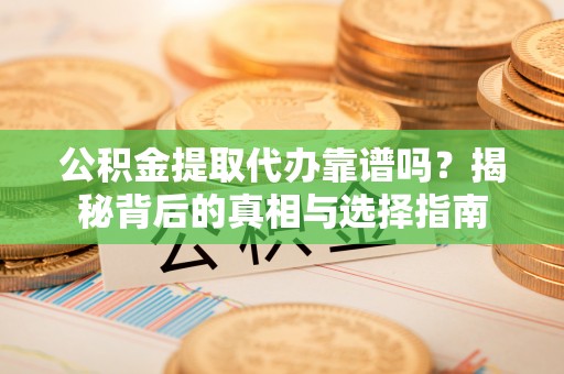 武江公积金提取代办靠谱吗？揭秘背后的真相与选择指南