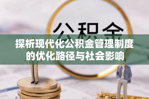 武江探析现代化公积金管理制度的优化路径与社会影响
