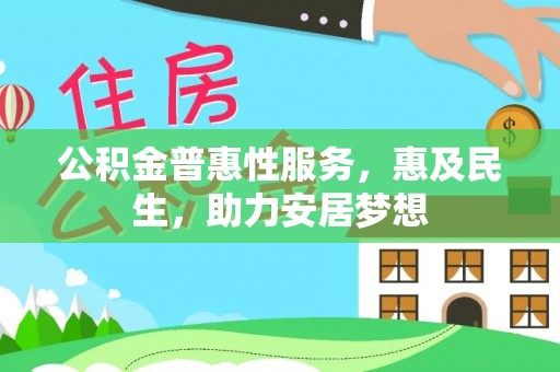 武江公积金普惠性服务，惠及民生，助力安居梦想