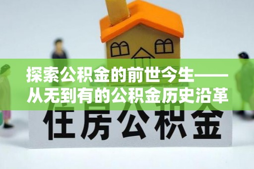 武江探索公积金的前世今生——从无到有的公积金历史沿革