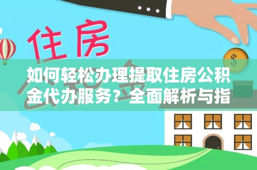 武江如何轻松办理提取住房公积金代办服务？全面解析与指南
