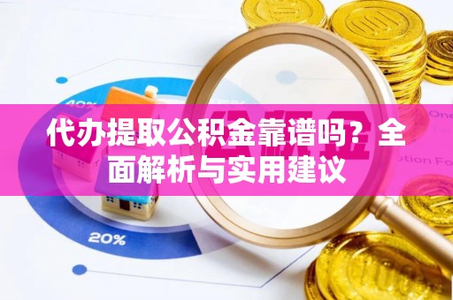武江代办提取公积金靠谱吗？全面解析与实用建议