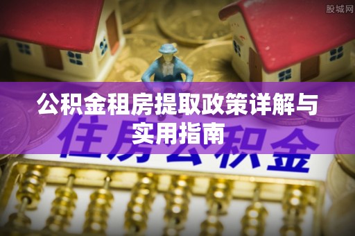 武江公积金租房提取政策详解与实用指南