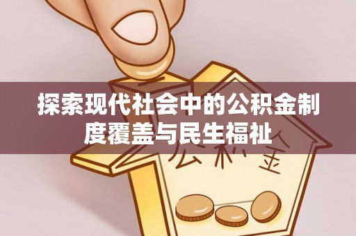 武江探索现代社会中的公积金制度覆盖与民生福祉