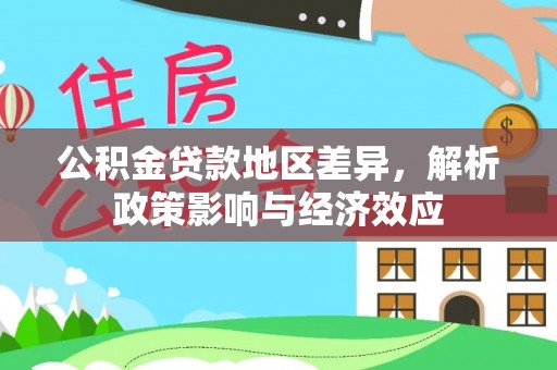 武江公积金贷款地区差异，解析政策影响与经济效应