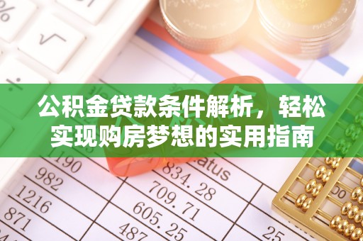 武江公积金贷款条件解析，轻松实现购房梦想的实用指南