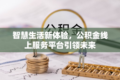 武江智慧生活新体验，公积金线上服务平台引领未来