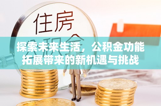 武江探索未来生活，公积金功能拓展带来的新机遇与挑战