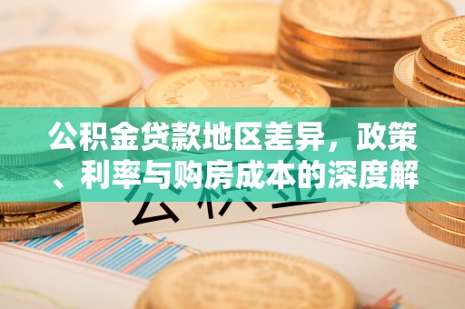 武江公积金贷款地区差异，政策、利率与购房成本的深度解析
