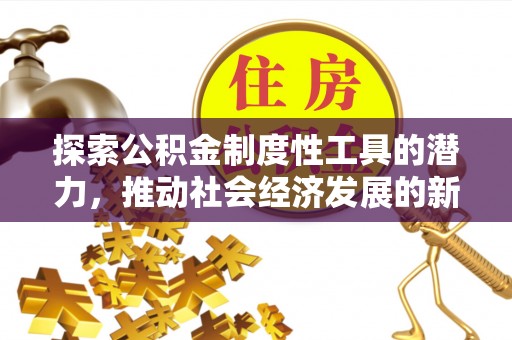 武江探索公积金制度性工具的潜力，推动社会经济发展的新引擎