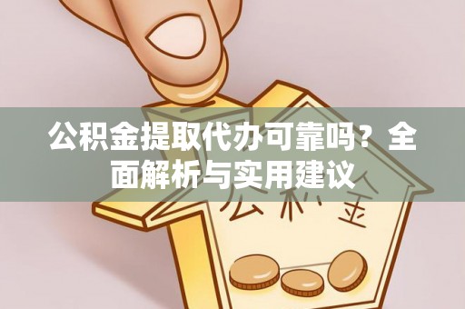 武江公积金提取代办可靠吗？全面解析与实用建议