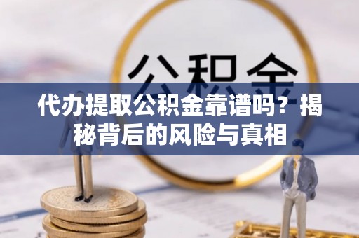 武江代办提取公积金靠谱吗？揭秘背后的风险与真相