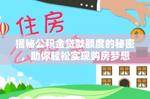 武江揭秘公积金贷款额度的秘密，助你轻松实现购房梦想