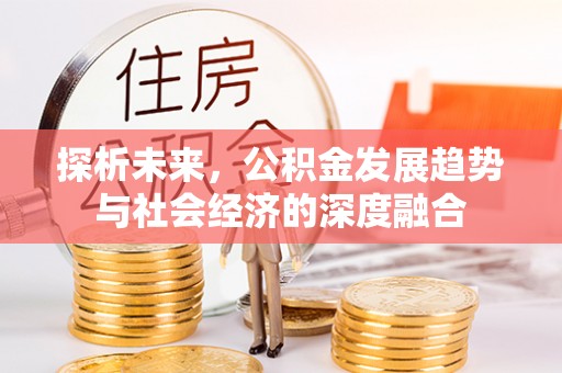 武江探析未来，公积金发展趋势与社会经济的深度融合