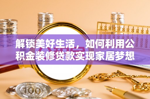 武江解锁美好生活，如何利用公积金装修贷款实现家居梦想